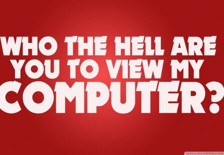 who the hell are you to view my computer - wallpaper, humor, funny, desktop