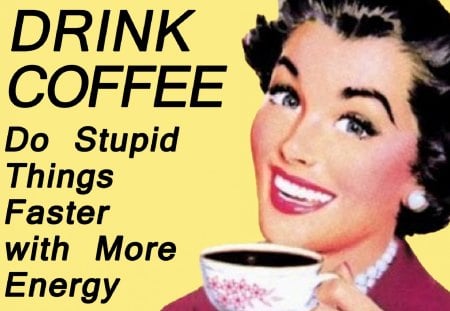 Drink Coffee - drink, stupid, energy, coffee