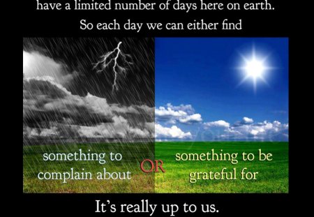 It's really up to us, complain or be grateful - saying, statement, quote, life, grateful