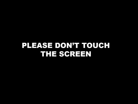 Please don't touch the screen - mz, please