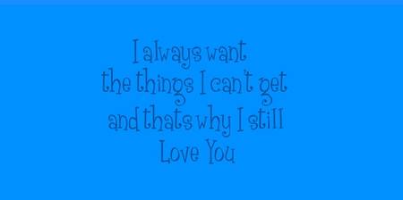 I allwayse want the things I cant have and thats why I love you - cute, love, blue, quote